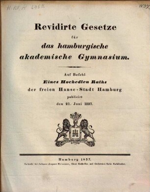 Revidirte Gesetze für das hamburgische akademische Gymnasium : auf Befehl eines hochedlen Raths der freien Hanse-Stadt Hamburg publicirt den 21. Juni 1837