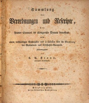 Sammlung der Verordnungen und Rescripte, den Papier-Stempel im Königreiche Bayern betreffend : nebst einem vollständigen Sachregister und 2 Tabellen über die Berechnung des Gradations- und Erbschafts-Stempels
