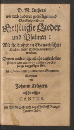 D.M. Luthers wie auch anderer gottseligen und Christlichen Leute Geistliche Lieder und Psalmen : Wie sie bisher in Evangelischen Kirchen dieser Landen gebrauchet werden. Denen auch anitzo etliche außerlesene ... Gesänge beygefüget sind