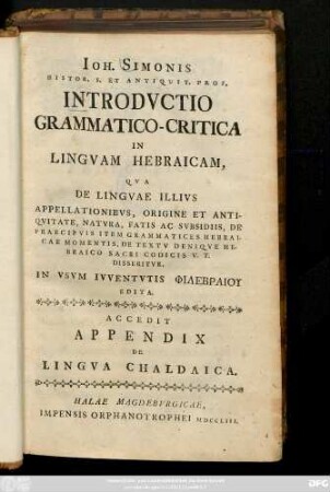 Ioh. Simonis Histor. S. Et Antiquit. Prof. Introdvctio Grammatico-Critica in Lingvam Hebraicam, Qva De Lingvae Illivs Appellationibvs, Origine Et Antiqvitate, Natvra, Fatis Ac Svbsidiis, De Praecipvis Item Grammatices Hebraicae Momentis, De Textv Deniqve Hebraico Sacri Codicis V. T. Disseritvr, In Vsvm Ivventvtis Philebraiu Edita. Accedit Appendix De Lingva Chaldaica