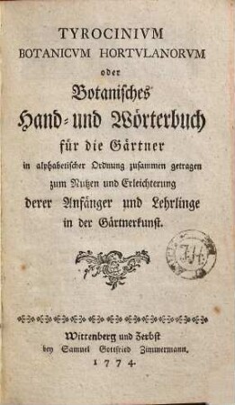 Tyrocinium botanicum hortulanorum, oder Botanisches Hand- und Wörterbuch für die Gärtner : in alphabetischer Ordnung zusammen getragen zum Nutzen und Erleichterung derer Anfänger und Lehrlinge in der Gärtnerkunst