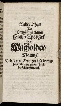 Ander Theil Der Preussischen kleinen Hauß-Apotheck vom Wacholder-Baum/ Und denen Artzneyen/ so daraus können bereitet werden/ sambt derselben Gebrauch.