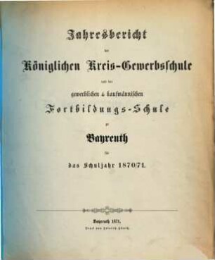 Jahresbericht der Königlichen Kreis-Gewerbschule und der Gewerblichen und Kaufmännischen Fortbildungs-Schule zu Bayreuth für das Schuljahr .... 1870/71