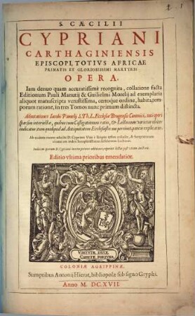 S. Caecilii Cypriani Carthaginiensis Episcopi, Totivs Africae Primatis Et Gloriosissimi Martyris Opera : Indicem operum D. Cypriani iuxta priores editiones, reperiet lector post vitam Auctoris