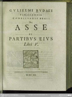 Gulielmi Budaei Parisiensis Consiliarii Regii De Asse Et Partibus Eius Libri V.