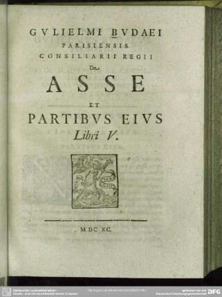 Gulielmi Budaei Parisiensis Consiliarii Regii De Asse Et Partibus Eius Libri V.