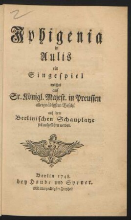 Iphigenia in Aulis : ein Singespiel welches auf Sr. Königl. Majest. in Preussen allergnädigsten Befehl auf dem Berlinischen Schauplatze soll aufgeführet werden