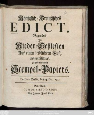 Königlich-Preußisches Edict, Wegen des in Nieder-Schlesien Auf einen leidlichern Fuß, als vor Alters, zu gebrauchenden Stempel-Papiers : De Dato Berlin, den 24. Dec. 1741.