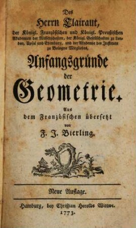 Des Herrn Clairaut, der Königl. Französischen und Königl. Preußischen Akademien der Wissenschaften, der Königl. Gesellschaften zu London, Upsal und Edimburg, und der Akademie des Instituts zu Bologna Mitgliedes, Anfangsgründe der Geometrie