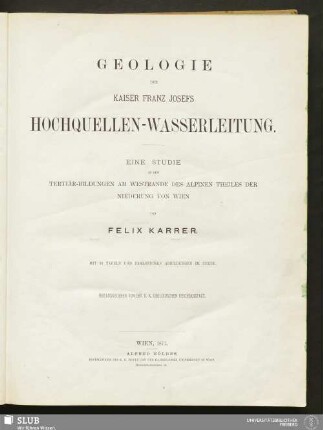 Geologie der Kaiser Franz Josefs Hochquellen-Wasserleitung : eine Studie in den Tertiär-Bildungen am Westrande des alpinen Theiles der Niederung von Wien
