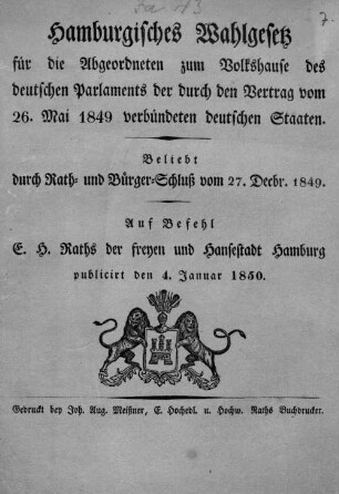 Hamburgisches Wahlgesetz für die Abgeordneten zum Volkshause des deutschen Parlaments der durch den Vertrag vom 26. Mai 1849 verbündeten deutschen Staaten : beliebt durch Rath- und Bürgerschluß vom 27. Decbr. 1849 ; auf Befehl eines Hochedlen Raths der Freyen und Hansestadt Hamburg publicirt den 4. Januar 1850