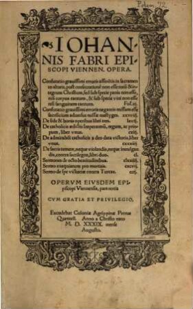 Iohannis Fabri Episcopi Viennen. Opera, 3. Confutatio grauissimi erroris assere[n]tis in sacramento altaris, post consecratione[m] non esse totu[m] & integrum Christum ... [u.a.]