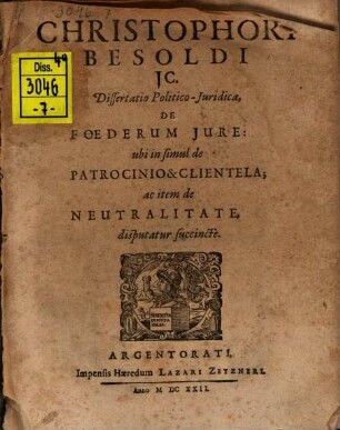 Christophori Besoldi ... Dissertatio Politico-Juridica De Foederum Jure : ubi in simul de Patrocinio & Clientela; ac item de Neutralitate disputatur succincte