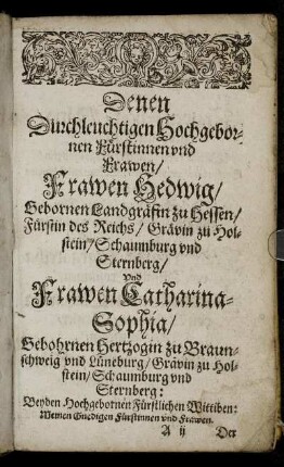 Denen Durchleuchtigen Hochgebornen Fürstinnen und Frawen/ Frawen Hedewig/ Gebornen Landgräffin zu Hessen [...] Frawen Catharina-Sophia/ Gebohrnen Hertzogin zu Braunschweig [...]