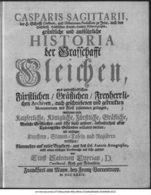 Casparis Sagittarii, der H. Schrifft Doctoris, und Historiarum Professoris zu Jena ... gründliche und ausführliche Historia der Grafschafft Gleichen : aus unterschiedlichen Fürstlichen, Gräflichen, Freyherrlichen Archiven, auch geschriebenen und gedruckten Monumenten ... zusammen getragen ... ; mit nöthigen Kupffern, Stamm-Tafeln und Registern versehen
