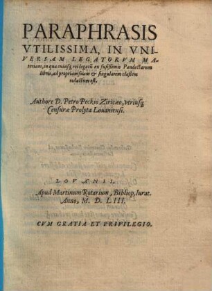 Paraphrasis Vtilissima, In Vniversam Legatorvm Materiam, in qua cuiusq[ue] rei legatu[m] ex fußißimis Pandectarum libris, ad propriam suam et singularem claßem redactum est