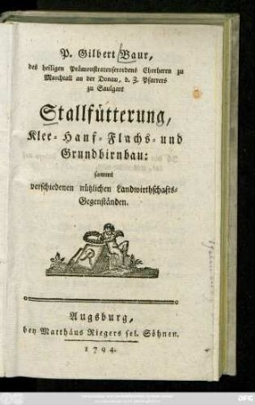 P. Gilbert Baur, des heiligen Prämonstratenserordens Chorherrn zu Marchtall an der Donau, d. Z. Pfarrers zu Saulgart Stallfütterung, Klee- Hanf- Flachs- und Grundbirnbau : sammt verschiedenen nützlichen Landwirthschafts-Gegenständen
