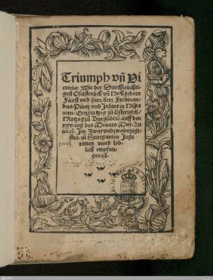 Triumph vn[d] Victoria : Wie der Durchleüchtigest Christenlich vn[d] Hochgeborn Fürst vnd herr, herr Ferdinandus: Printz vnd Infant in Hispanien, Ertzhertzog zu Osterreich ... auff den xxv. tag des Monats May. Anno ... Jm Zwayvndzwaintzigisten, zu Stutgarten Jngeritten vnnd loblich empfangen ist