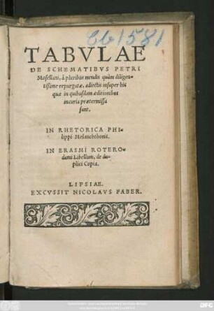 TABVLAE || DE SCHEMATIBVS PETRI || Mosellani, á pluribus mendis quám diligen=||tißime repurgatae, adiectis insuper his || quae in quibusdam aeditionibus || incuria praetermissa || sunt.|| IN RHETORICA PHI=||lippi Melanchthonis.|| [v. (GEORGIVS || MAIOR ... ||)] IN ERASMI ROTERO=||dami Libellum, de du=||plici Copia.|| [v.(GEORGIVS || MAIOR ... ||)]