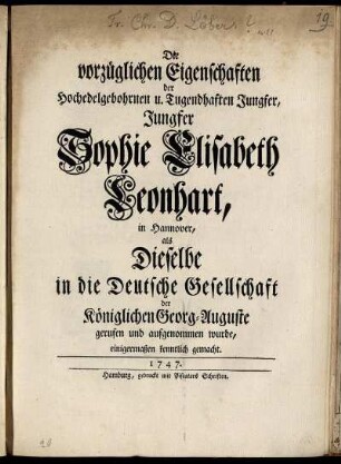 Die vorzüglichen Eigenschaften der Hochedelgebohrnen u. Tugendhaften Jungfer, Jungfer Sophie Elisabeth Leonhart, in Hannover, als Dieselbe in die Deutsche Gesellschaft der Königlichen Georg-Auguste gerufen und aufgenommen wurde, einigermaßen erkenntlich gemacht