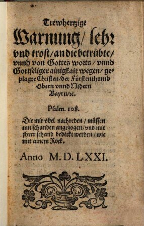 Trewhertzige Warnung, Lehr und Trost an die betrübte unnd von Gottes Worts unnd gottseliger Ainigkait wegen geplagte Christen der Fürstenthumb Obern unnd Nidern Bayrn ...