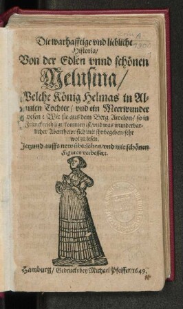 Die warhafftige und liebliche Historia/ Von der Edlen unnd schönen Melusina/ Welche König Helmas in Albanien Tochter/ und ein Meerwunder gewesen : Wie sie aus dem Berg Awelon/ so in Franckreich ligt/ kommen ist/ und was wunderbarlicher Abenthewr sich mit ihr begeben/ sehr wol zu lesen