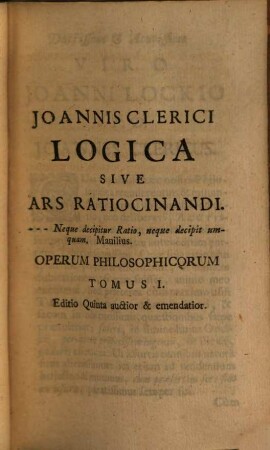 Joannis Clerici Opera Philosophica : In Quatuor Volumina Digesta. [1], [Logica Sive Ars Ratiocinandi]