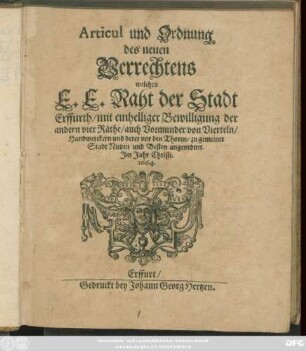 Articul und Ordnung des neuen Verrechtens welches E. E. Raht der Stadt Erffurth/ mit einhelliger Bewilligung der andern vier Räthe/ auch Vormunder von Vierteln/ Handwerckern und derer vor den Thoren/ zu gemeiner Stadt Nutzen und Besten angeordnet : Im Jahr Christi 1664