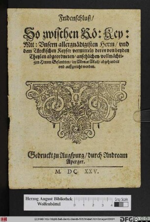 Fridenschluß/ So zwischen Rö: Key: Mtt: Unsern allergnädigisten Herrn/ und dem Türckischen Keyser vermittels deren von beyden Theylen abgeordneten/ ansehlichen/ vollmächtigen Herren Gesandten/ im Monat Maii/ abgehandelt und auffgericht worden