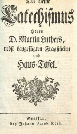 Der kleine Catechismus Herrn D. Martin Luthers : nebst beygefügten Fragstücken und Haus-Tafel