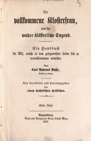 Die vollkommene Klosterfrau oder die wahre klösterliche Tugend : ein Handbuch für alle, welche in dem gottgeweihten Leben sich zu vervollkommnen wünschen, 1