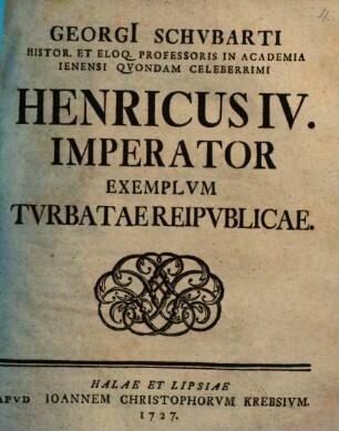 Georgi[i] Schvbarti Histor. Et Eloq. Professoris In Academia Ienensi Qvondam Celeberrimi Henricvs IV. Imperator Exemplum Tvrbatae Reipvblicae