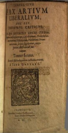 Lampas, Sive Fax Artivm Liberalivm, Hoc Est, Thesavrvs Criticvs : Jn Qvo Infinitis Locis Theologorum, Jurisconsultorum, Medicorum, ... scripta supplentur, corriguntur, illustrantur, notantur ; Cum Indice et Locorum et Memorabilium, 6