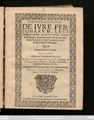 Disputatio Secunda, De Iure Personarum, Legitimatione, Adoptione, Unione Prolium, & quibus modis Ius patriae potestatis solvitur, ex Iure Canonico, Ciuili & Municipali desumpta