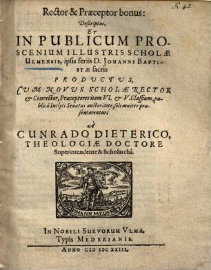 Rector & Praeceptor bonus : Descriptus, Et In Publicum Proscenium Illustris Scholae Ulmensis, ipsis feriis D. Johanni Baptistae sacris Productus ...