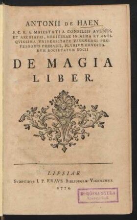 Antonii De Haen S.C.R.A. Maiestati A Consiliis Aulicis, Et Archiatri, Medicinae In Alma Et Antiquissima Universitate Viennensi Professoris Primarii, Plurium Eruditorum Societatum Socii De Magia Liber