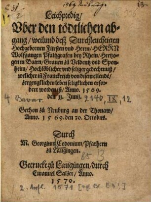 Leichpredig, Vber den tödtlichen abgang, weilund deß Durchleuchtigen Hochgebornen Fürsten vnd Herrn, Herrn Wolfgangen Pfaltzgrafen bey Rhein, Hertzogen in Bairn, ... Hochlöblicher vnd seliger gedechtnuß : welicher in[n] Franckreich von disem ellende[n], zergenklichen leben seligklichen erfordert worden ist, Anno. 1569. den 11. Junij.