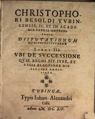 Christophori Besoldi ... Disputationum nomicopoliticarum libri III, ubi de successione quae regni fit iure, et regia electione disseritur potissimum