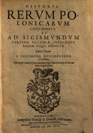 Historia Rervm Polonicarvm : Concinnata Et Ad Sigismvndvm Tertivm Poloniae Sveciaeqve Regem Vsqve Dedvcta Libris Decem