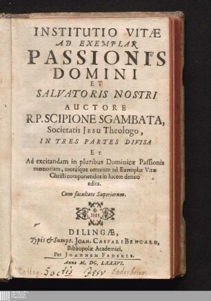 Institutio Vitæ Ad Exemplar Passionis Domini Et Salvatoris Nostri : In Tres Partes Divisa Et Ad excitandam in pluribus Dominicæ Passionis memoriam ... denuo edita