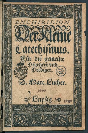 Titelblatt Enchiridion, Der Kleine Catechismus : Für die gemeine Pfarherr und Prediger. Leipzig : Valentin Babst, 1547. Dresden: SLUB S.B.1014