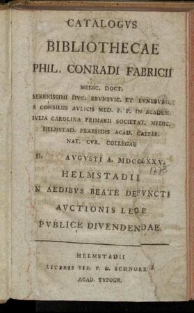 Catalogvs Bibliothecae Phil. Conradi Fabricii Medic. Doct. Serenissimi Dvc. Brvnsvic. Et Lvnebvrg. ... D. [] Avgvsti A. MDCCLXXV. Helmstadii N Aedibvs Beate Defvncti Avctionis Lege Pvblice Dividendae