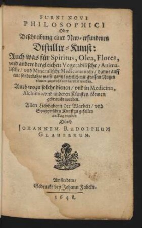 1: Von Bereitung des Ersten Ofens : Auch was für Spiritus, Olea, Flores, und andere dergleichen Vegetabilische/ Animalische/ und Mineralische Medicamenten/ damit auff eine sonderbahre Weise gantz leichtlich/ mit grossem Nutzen können zugericht und bereitet werden. Auch wozu solche dienen/ und in Medicina, Alchimia, und anderen Künsten können gebraucht werden