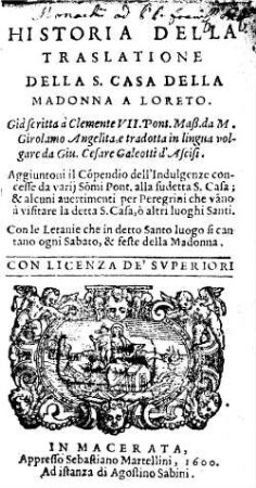 Historia Della Traslatione Della S. Casa Della Madonna A Loreto : Aggiuntoui il Cópendio dell'Indulgenze concesse da varij So[m]mi Pont. alla sudetta S. Casa ...