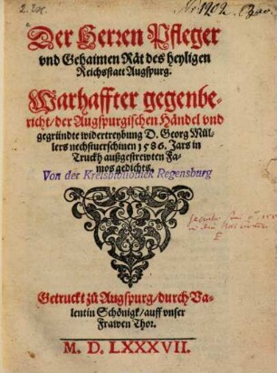 Der Herren Pfleger und Gehaimen Rät, des heyligen Reichsstatt Augspurg warhaffter gegenbericht der Augspurgischen Händel und gegründte widertreybung D. Georg Müllers nechstuerschinen 1586. Jars in Truckh außgestrewten Famos Gedichts