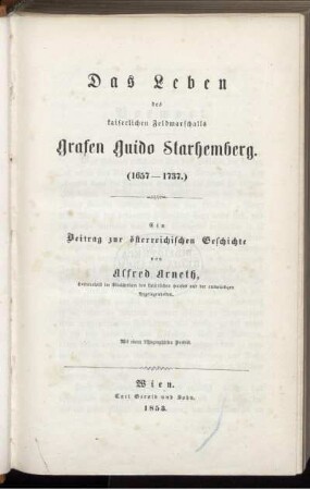 Das Leben des kaiserlichen Feldmarschalls Grafen Guido Starhemberg (1657-1737) : ein Beitrag zur österreichischen Geschichte ; mit einem lithographirten Porträt