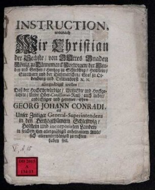 Instruction, wornach Wir Christian der Sechste/ von Gottes Gnaden König zu Dännemarck ... allergnädigst wollen/ Daß der HochEhrwürdige/ ... Georg Johann Conradi, als Unser Zeitiger General-Superintendens in den Hertzogthümern Schleßwig/ Holstein und incorporirten Landen/ in solchem ihm allergnädigst anbetrautem Amte/ sich allerunterthänigst zu richten haben soll
