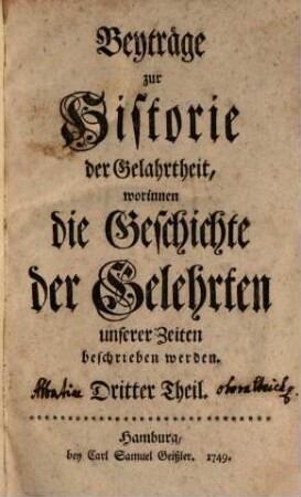 Beyträge zur Historie der Gelahrtheit, worinnen die Geschichte der Gelehrten unserer Zeiten beschrieben werden. 3. 1749