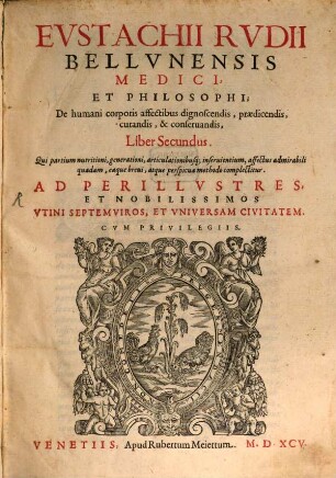 Evstachii Rvdii Bellvnensis Medici, Et Philosophi: De Hvmani Corporis Affectibvs Dignoscendis, Praedicendis, Cvrandis, & Conservandis Libri quinque, 2. Qui partium nutritioni, generationi, articulationibusque inservientium, affectus admirabili quadam, eaque brevi, atque perspicua methodo complectitur