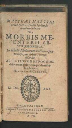Matthaei Martini, Med. Doct. ac Physici Islebiensis quondam Ordinarii De Morbis Mesenterii Abstrusioribus : In Scholis Medicorum hactenus praetermissis, nec scriptis Veterum Illustratis
